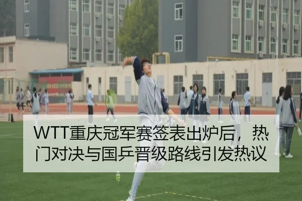 WTT重庆冠军赛签表出炉后，热门对决与国乒晋级路线引发热议